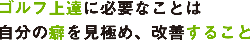 ゴルフ上達に必要なことは自分の癖を見極め、改善すること